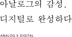 아날로그의 감성, 디지털로 완성하다