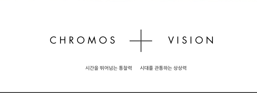 CHROMOS + VISION 시간을 뛰어넘는 통찰력 시대를 관통하는 상상력